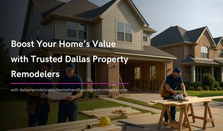 Boost Your Home’s Value with Trusted Dallas Property Remodelers
